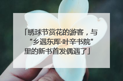 绣球节赏花的游客，与“乡遇东厍·叶辛书院”里的新书首发偶遇了