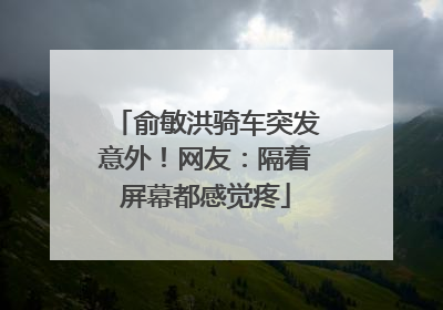俞敏洪骑车突发意外！网友：隔着屏幕都感觉疼