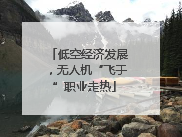 低空经济发展，无人机“飞手”职业走热