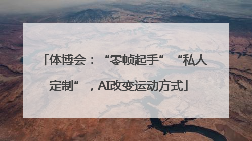 体博会：“零帧起手”“私人定制”，AI改变运动方式