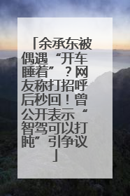 余承东被偶遇“开车睡着”？网友称打招呼后秒回！曾公开表示“智驾可以打盹”引争议