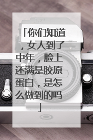 你们知道，女人到了中年，脸上还满是胶原蛋白，是怎么做到的吗
