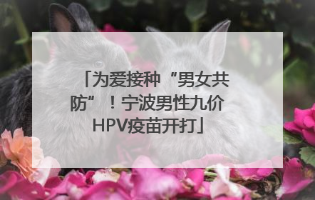 为爱接种“男女共防”！宁波男性九价HPV疫苗开打