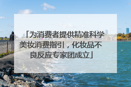 为消费者提供精准科学美妆消费指引，化妆品不良反应专家团成立