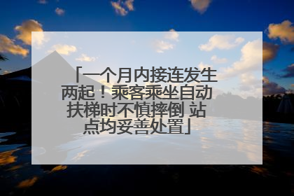 一个月内接连发生两起！乘客乘坐自动扶梯时不慎摔倒 站点均妥善处置