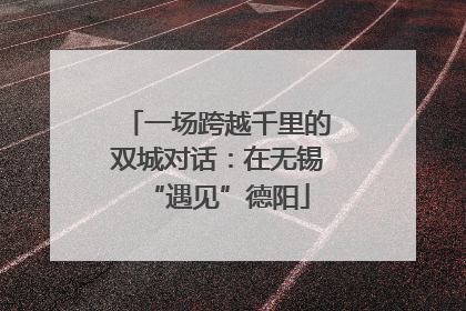 一场跨越千里的双城对话：在无锡“遇见”德阳