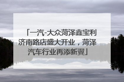 一汽-大众菏泽鑫宝利济南路店盛大开业，菏泽汽车行业再添新翼