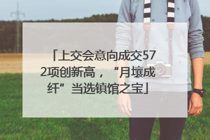 上交会意向成交572项创新高，“月壤成纤”当选镇馆之宝