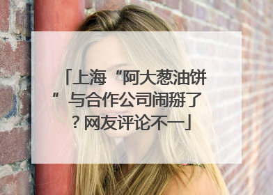 上海“阿大葱油饼”与合作公司闹掰了？网友评论不一