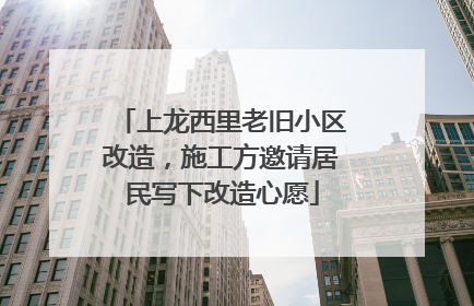 上龙西里老旧小区改造，施工方邀请居民写下改造心愿
