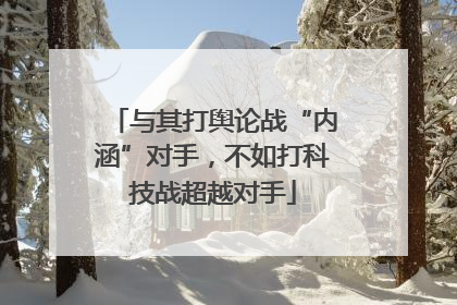 与其打舆论战“内涵”对手，不如打科技战超越对手