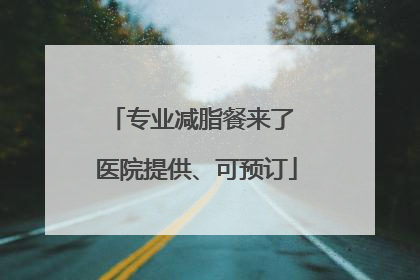 专业减脂餐来了 医院提供、可预订