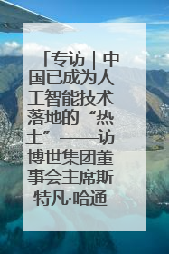 专访｜中国已成为人工智能技术落地的“热土”——访博世集团董事会主席斯特凡·哈通