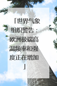 世界气象组织警告：欧洲极端高温频率和强度正在增加