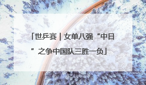 世乒赛｜女单八强“中日”之争中国队三胜一负