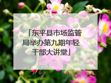 东平县市场监管局举办第九期年轻干部大讲堂