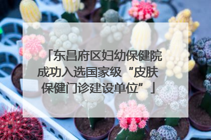 东昌府区妇幼保健院成功入选国家级“皮肤保健门诊建设单位”