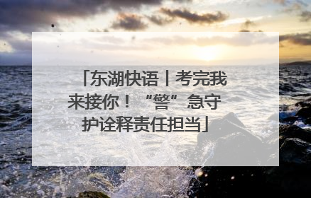 东湖快语丨考完我来接你！“警”急守护诠释责任担当