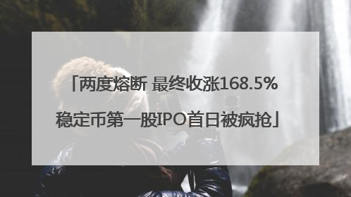 两度熔断 最终收涨168.5% 稳定币第一股IPO首日被疯抢
