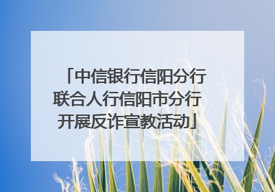中信银行信阳分行联合人行信阳市分行开展反诈宣教活动