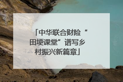 中华联合财险“田埂课堂”谱写乡村振兴新篇章