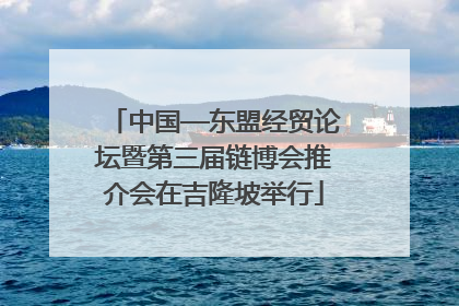 中国—东盟经贸论坛暨第三届链博会推介会在吉隆坡举行