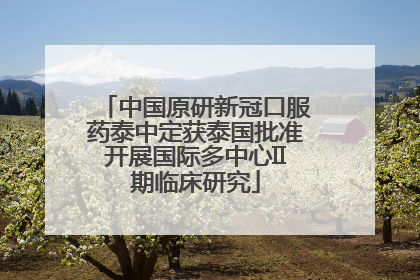 中国原研新冠口服药泰中定获泰国批准开展国际多中心II期临床研究
