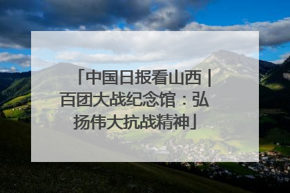 中国日报看山西｜百团大战纪念馆：弘扬伟大抗战精神
