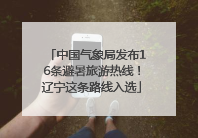 中国气象局发布16条避暑旅游热线！辽宁这条路线入选