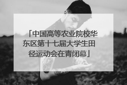 中国高等农业院校华东区第十七届大学生田径运动会在青闭幕