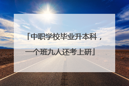 中职学校毕业升本科，一个班九人还考上研