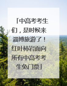 中高考考生们，是时候来淄博旅游了！红叶柿岩面向所有中高考考生免门票