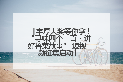 丰厚大奖等你拿！“寻味四个一百・讲好鲁菜故事” 短视频征集启动