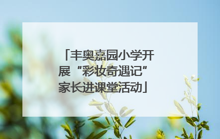 丰奥嘉园小学开展“彩妆奇遇记”家长进课堂活动