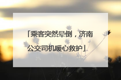 乘客突然晕倒，济南公交司机暖心救护
