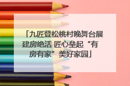 九匠登松桃村晚舞台展建房绝活 匠心垒起“有房有家”美好家园