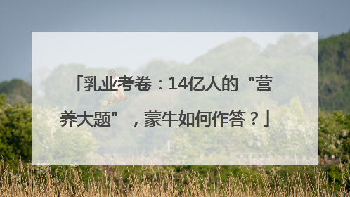 乳业考卷：14亿人的“营养大题”，蒙牛如何作答？