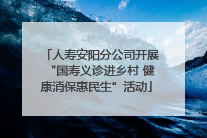 人寿安阳分公司开展“国寿义诊进乡村 健康消保惠民生”活动