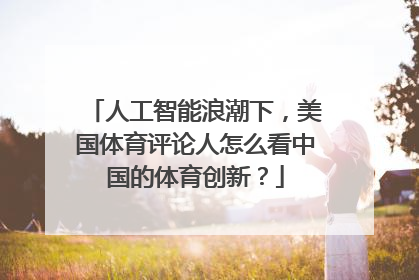 人工智能浪潮下，美国体育评论人怎么看中国的体育创新？