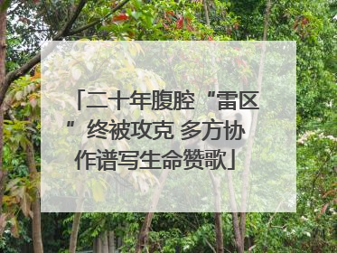 二十年腹腔“雷区”终被攻克 多方协作谱写生命赞歌