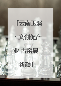 云南玉溪：文创促产业 古窑展新颜