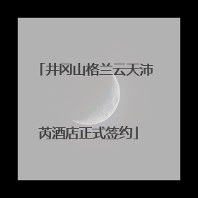 井冈山格兰云天沛芮酒店正式签约