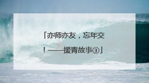 亦师亦友，忘年交！——援青故事③
