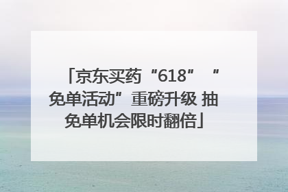 京东买药“618”“免单活动”重磅升级 抽免单机会限时翻倍