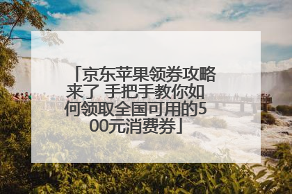 京东苹果领券攻略来了 手把手教你如何领取全国可用的500元消费券