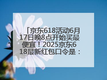 京东618活动6月17日晚8点开始买最便宜！2025京东618最新红包口令是：红包到手798