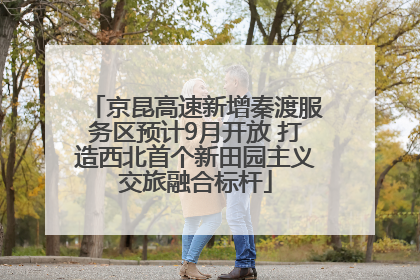 京昆高速新增秦渡服务区预计9月开放 打造西北首个新田园主义交旅融合标杆