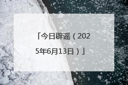 今日辟谣（2025年6月13日）