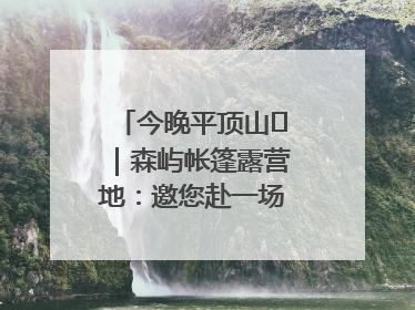今晚平顶山⑫｜森屿帐篷露营地：邀您赴一场山水之约