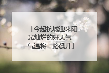 今起杭城迎来阳光灿烂的好天气 气温将一路飙升